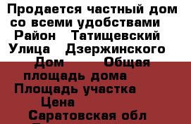 Продается частный дом со всеми удобствами. › Район ­ Татищевский › Улица ­ Дзержинского › Дом ­ 65 › Общая площадь дома ­ 88 › Площадь участка ­ 15 › Цена ­ 2 500 000 - Саратовская обл., Татищевский р-н, Татищево рп Недвижимость » Дома, коттеджи, дачи продажа   